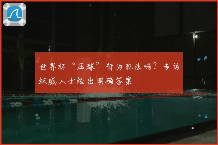 世界杯“压球”行为犯法吗?专访权威人士给出明确答案