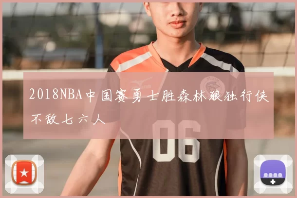 2018NBA中国赛勇士胜森林狼独行侠不敌七六人