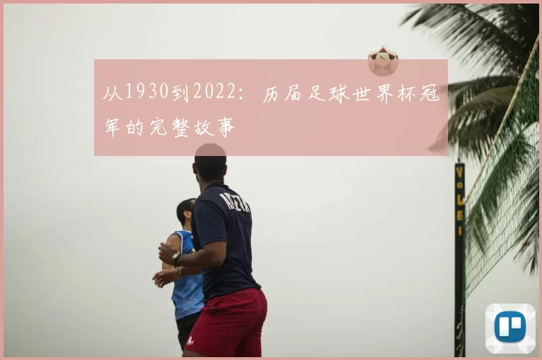 从1930到2022：历届足球世界杯冠军的完整故事