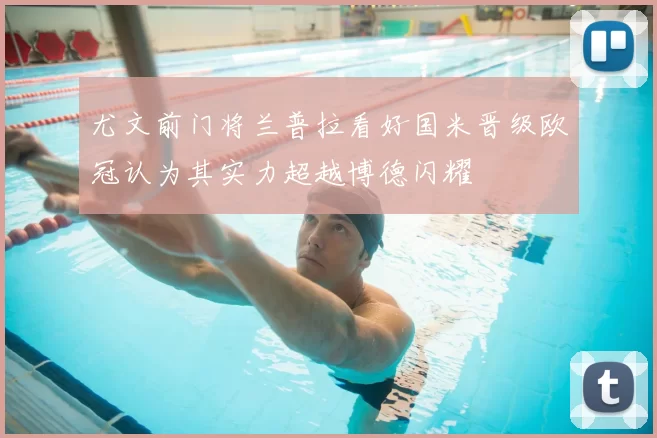 尤文前门将兰普拉看好国米晋级欧冠认为其实力超越博德闪耀