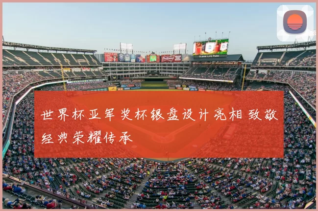 世界杯亚军奖杯银盘设计亮相 致敬经典荣耀传承