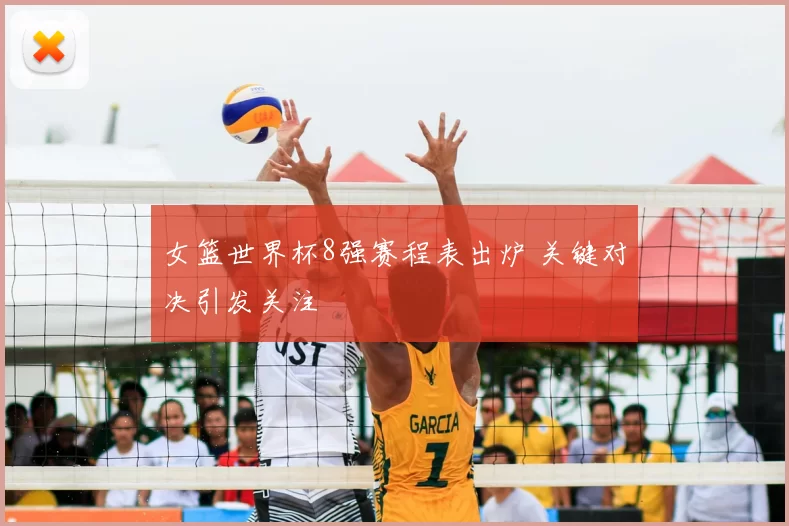 女篮世界杯8强赛程表出炉 关键对决引发关注