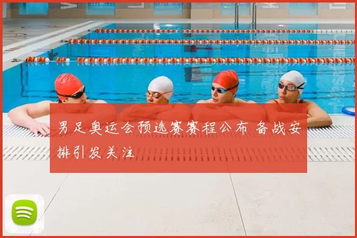 男足奥运会预选赛赛程公布 备战安排引发关注