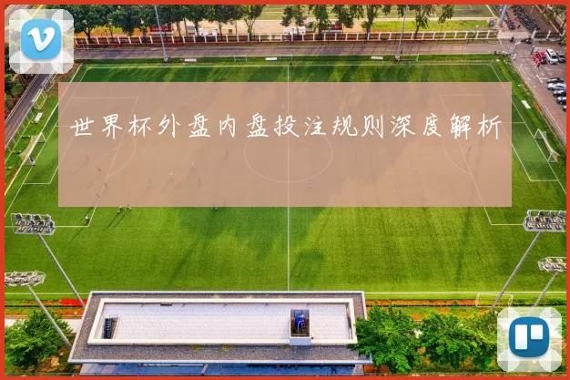 世界杯外盘内盘投注规则深度解析