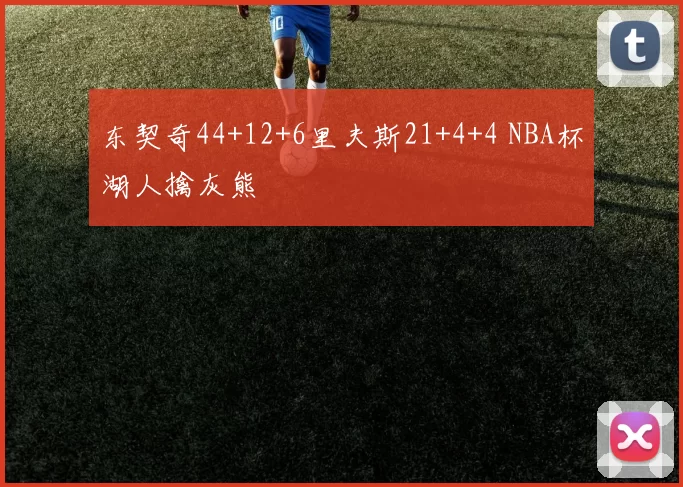 东契奇44+12+6里夫斯21+4+4 NBA杯湖人擒灰熊